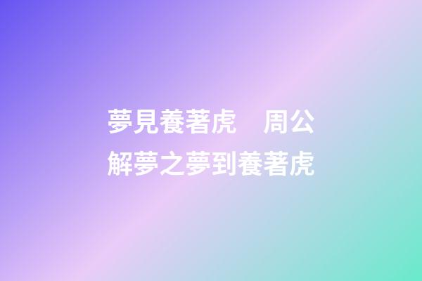 夢見養著虎　周公解夢之夢到養著虎